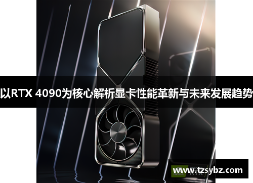 以RTX 4090为核心解析显卡性能革新与未来发展趋势